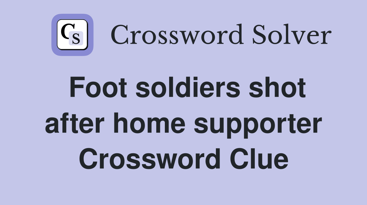 Foot soldiers shot after home supporter Crossword Clue