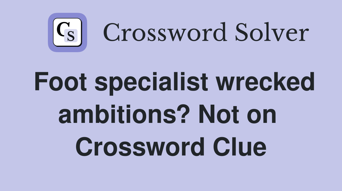 Foot specialist wrecked ambitions? Not on  Crossword Clue