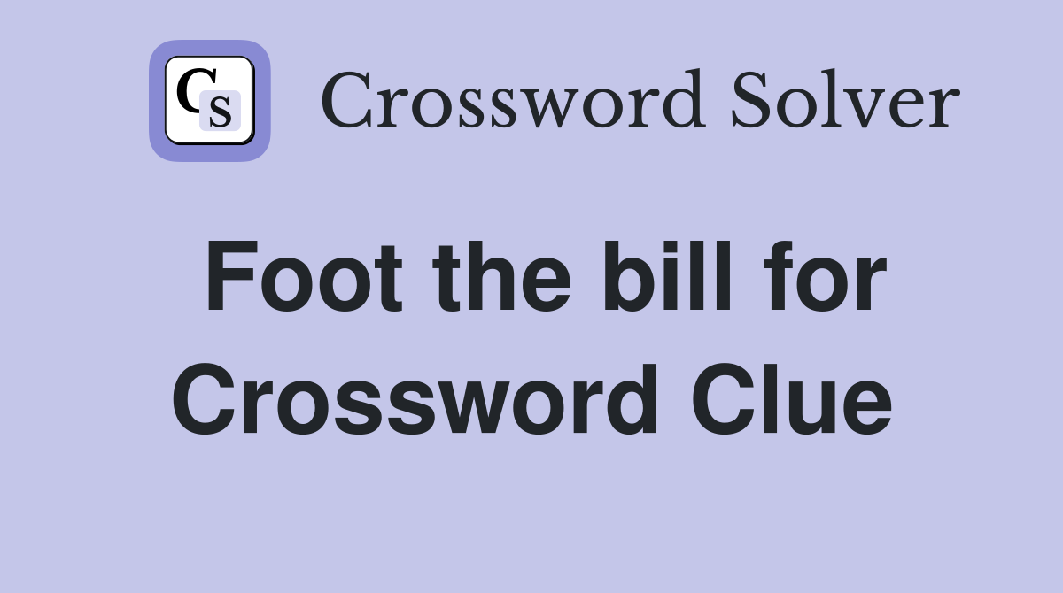 Foot the bill for Crossword Clue