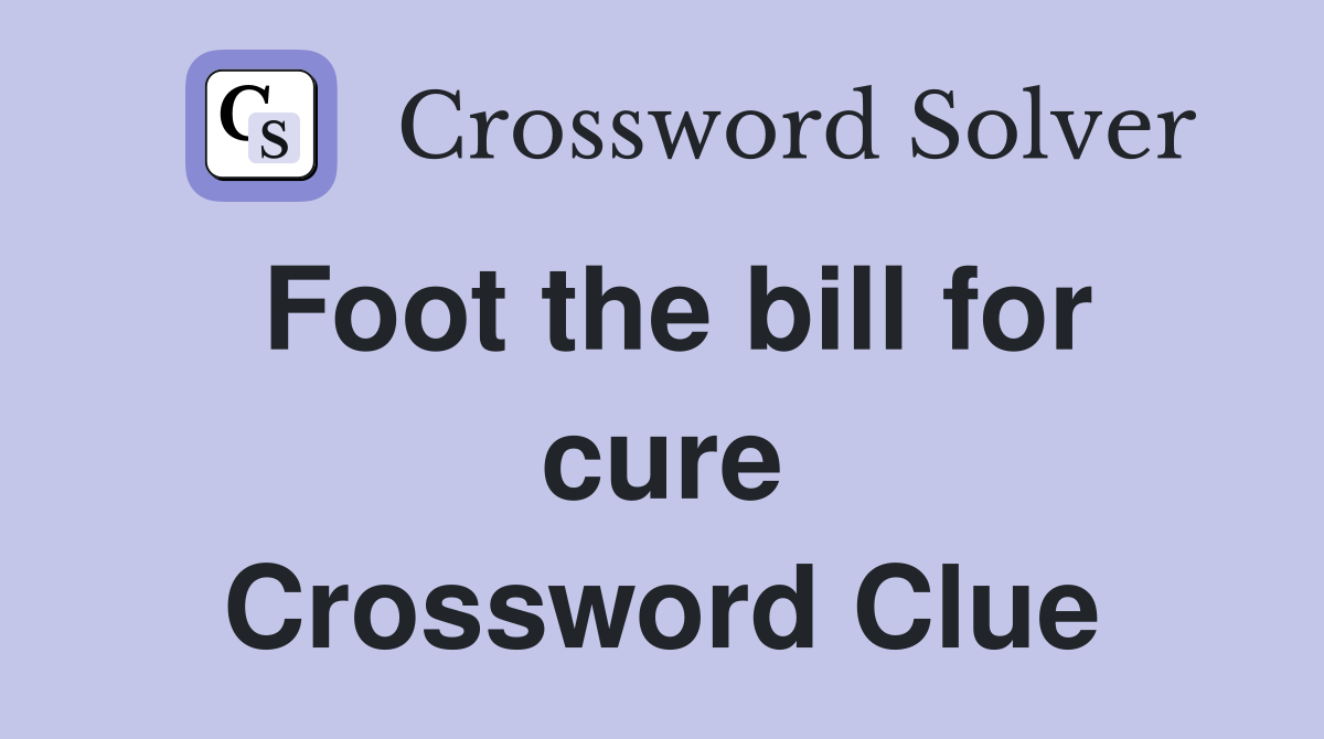 Foot the bill for cure Crossword Clue