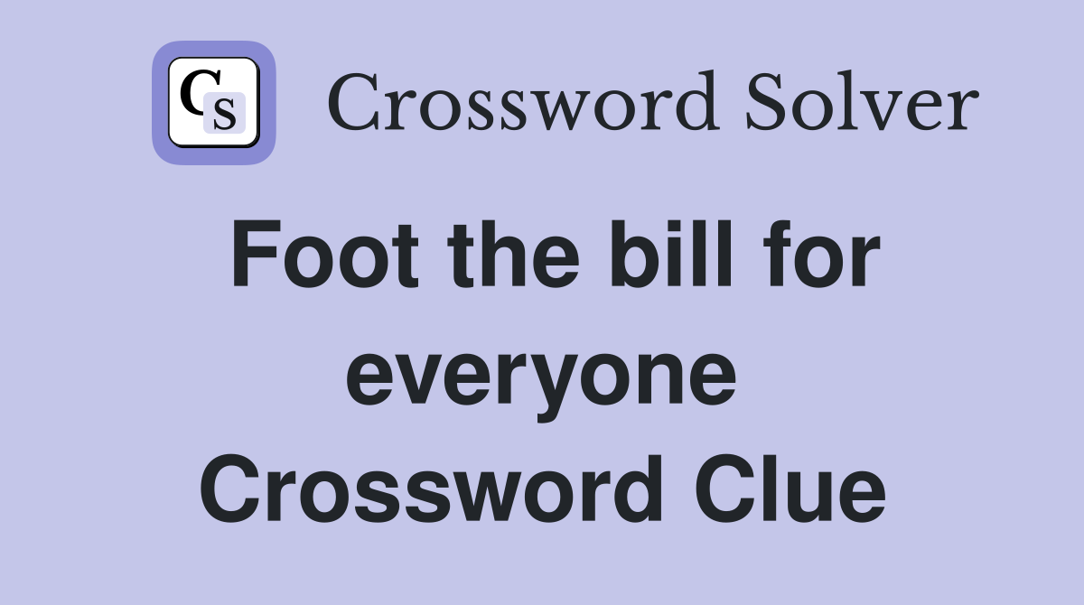 Foot the bill for everyone Crossword Clue