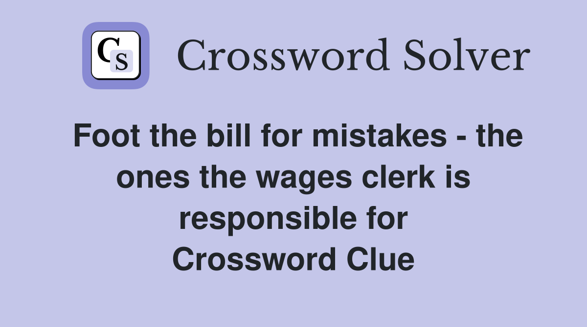 Foot the bill for mistakes - the ones the wages clerk is responsible for Crossword Clue