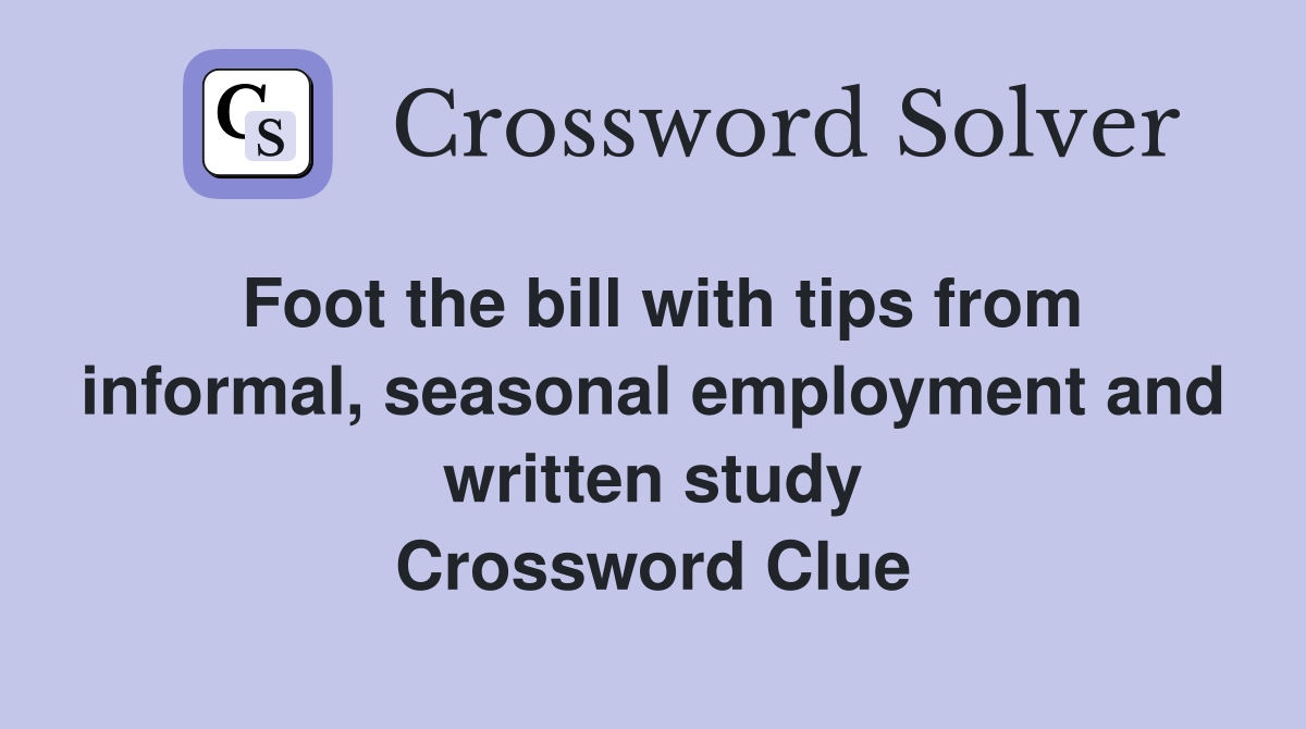 Foot the bill with tips from informal, seasonal employment and written study Crossword Clue