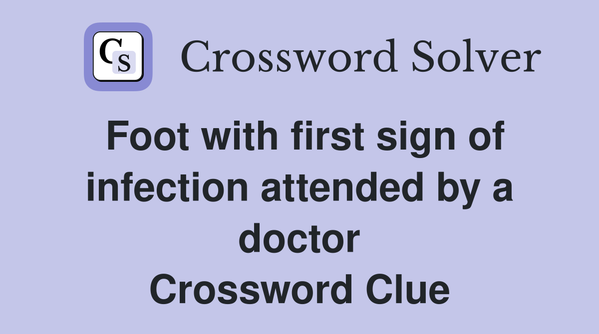 Foot with first sign of infection attended by a doctor Crossword Clue