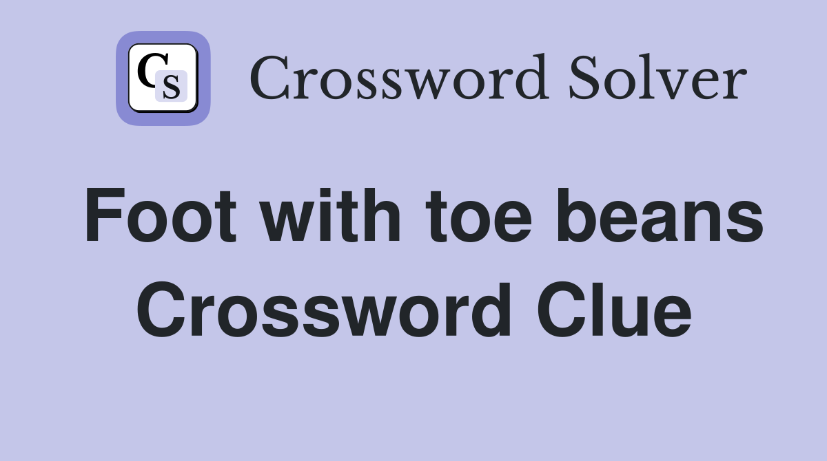Foot with toe beans Crossword Clue