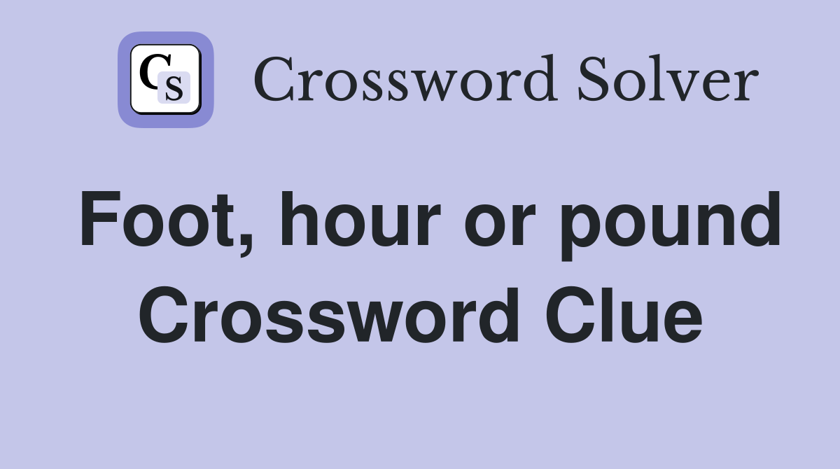 Foot, hour or pound Crossword Clue
