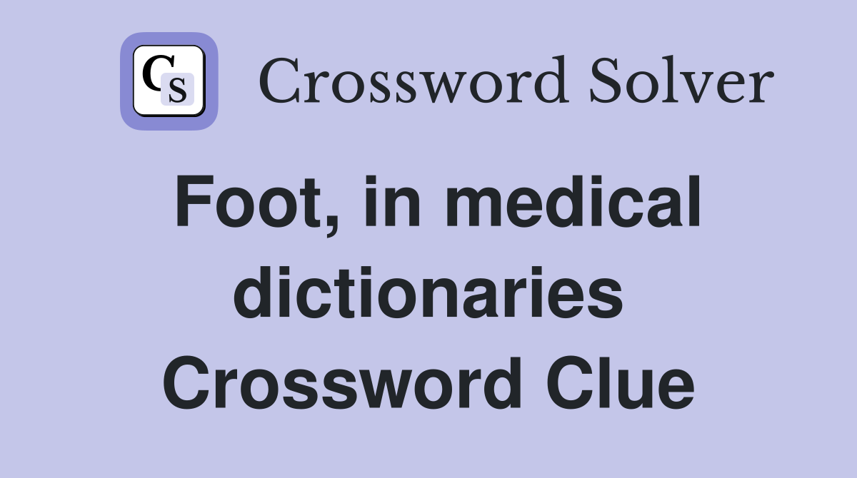 Foot, in medical dictionaries Crossword Clue