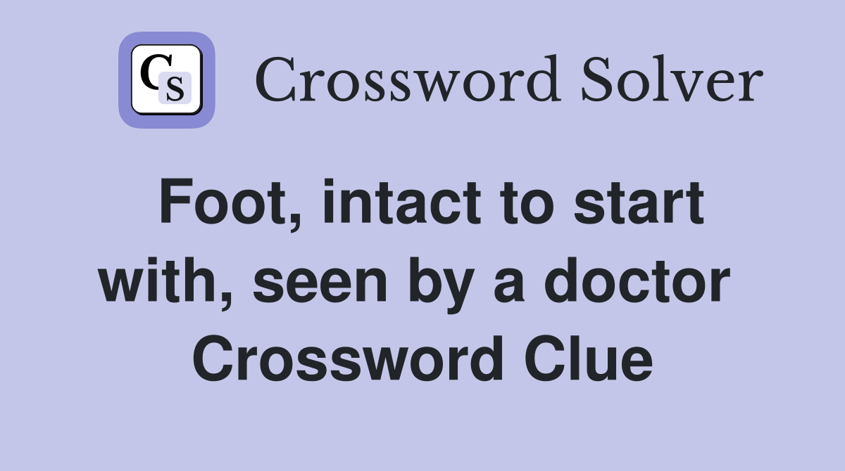 Foot, intact to start with, seen by a doctor  Crossword Clue