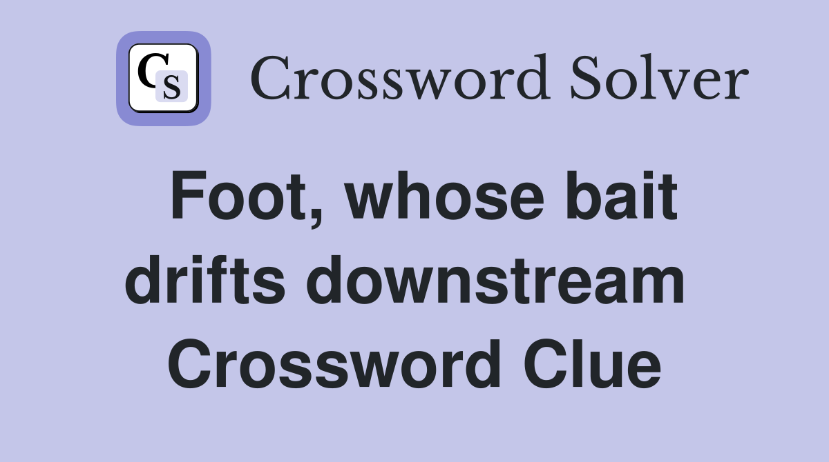 Foot, whose bait drifts downstream  Crossword Clue
