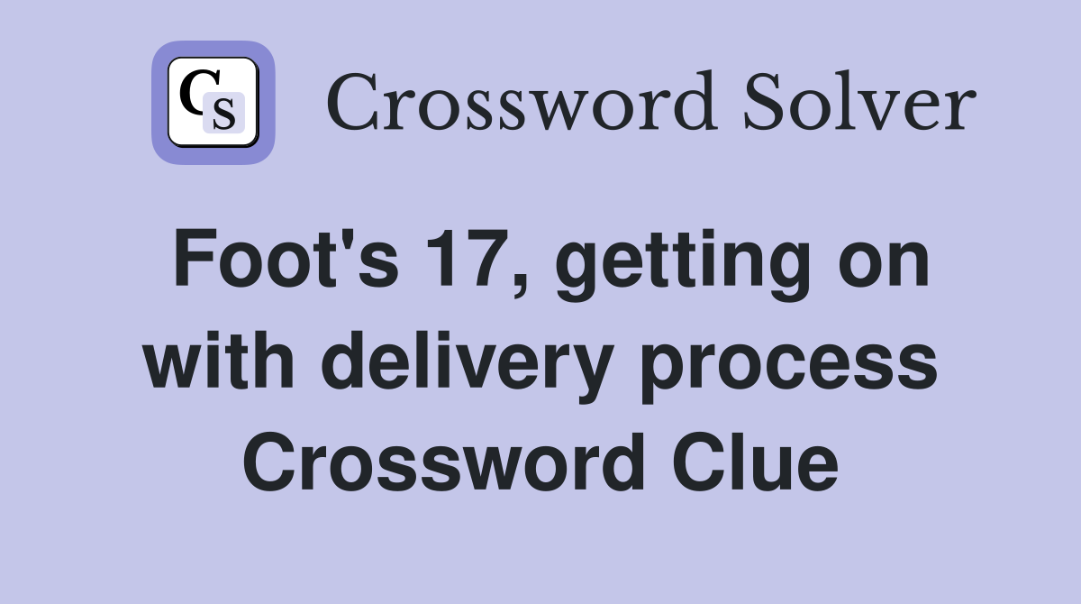 Foot's 17, getting on with delivery process Crossword Clue