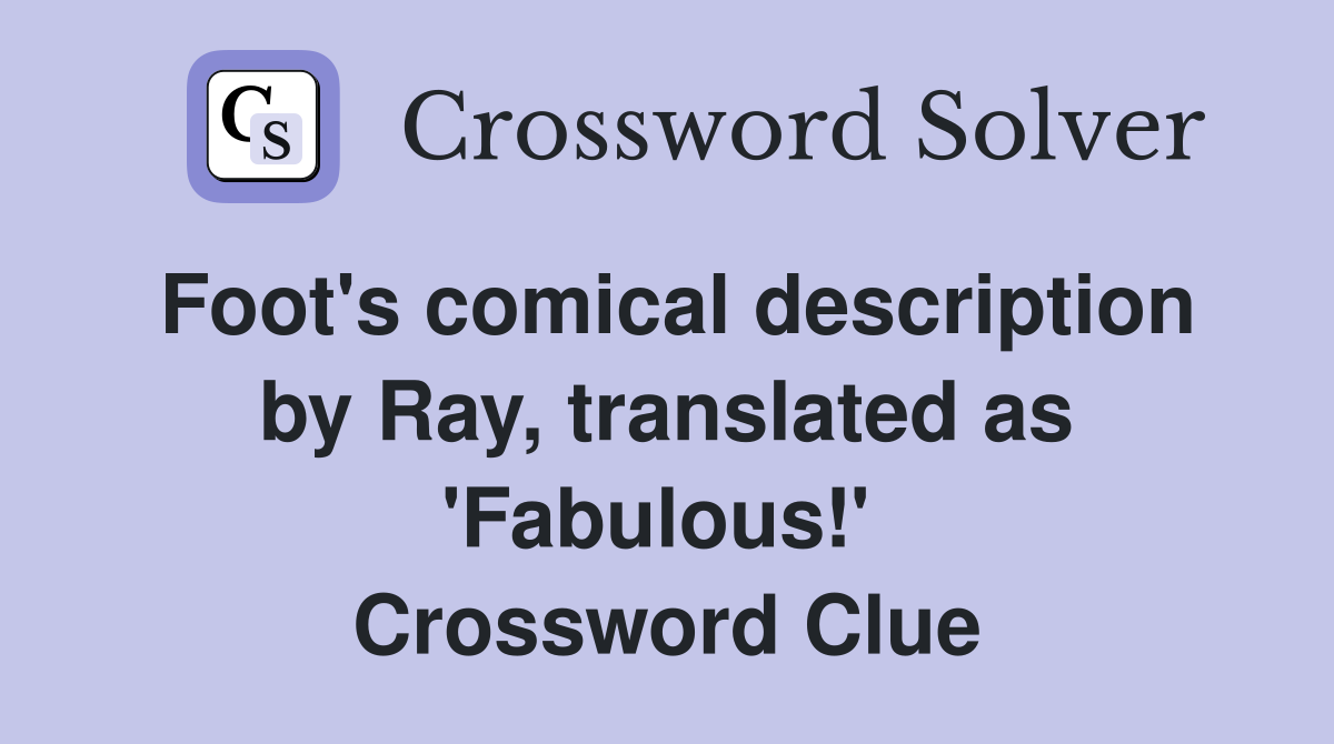 Foot's comical description by Ray, translated as 'Fabulous!'  Crossword Clue