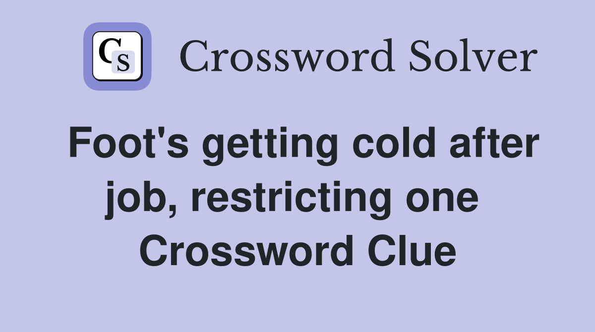 Foot's getting cold after job, restricting one  Crossword Clue