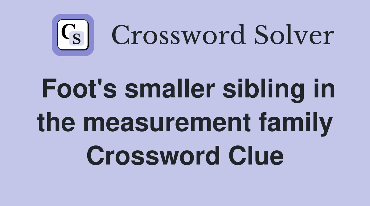 Foot's smaller sibling in the measurement family Crossword Clue