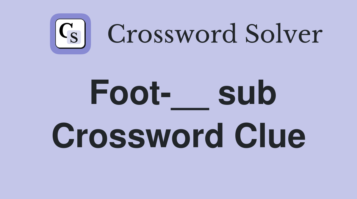 Foot-__ sub Crossword Clue