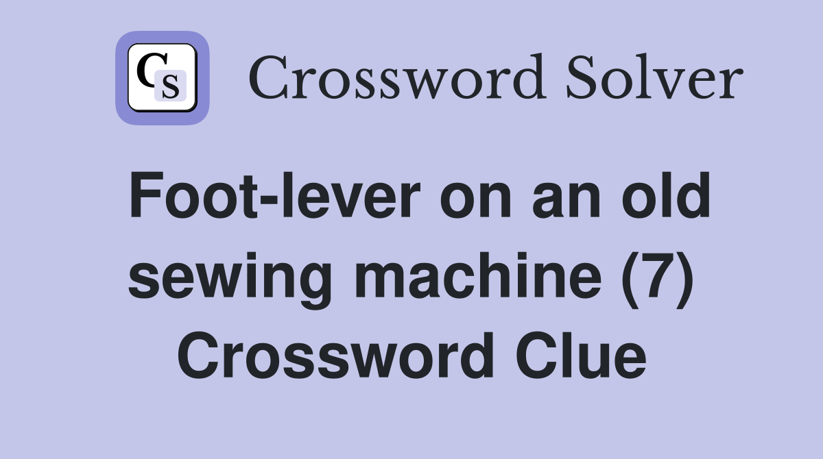 Foot-lever on an old sewing machine (7) Crossword Clue