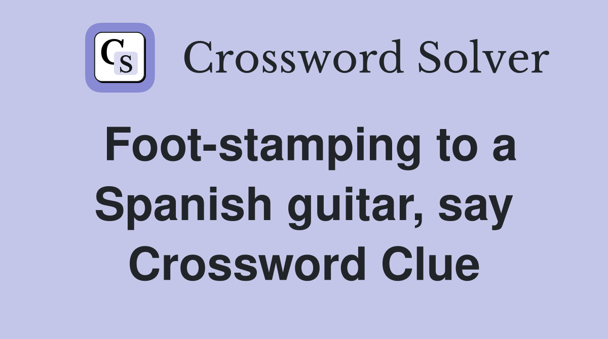 Foot-stamping to a Spanish guitar, say Crossword Clue