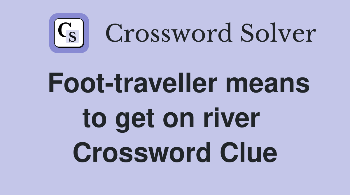 Foot-traveller means to get on river  Crossword Clue