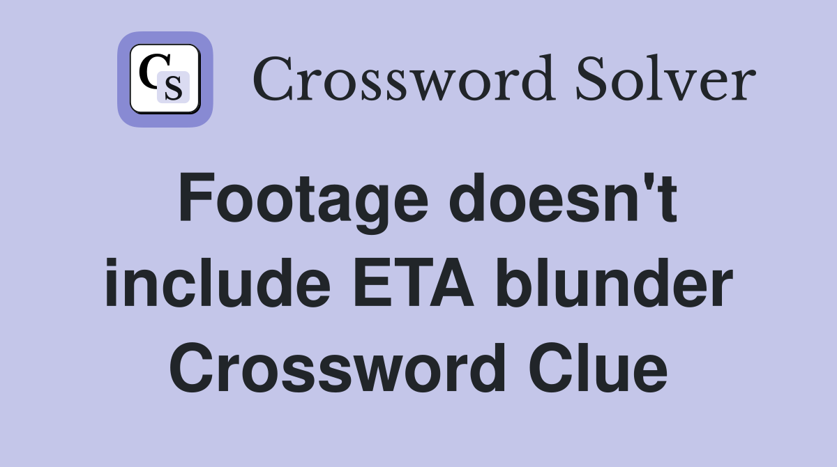 Footage doesn't include ETA blunder Crossword Clue