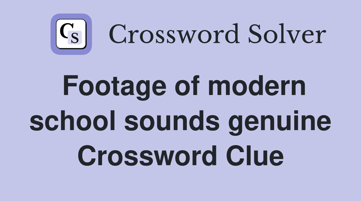 Footage of modern school sounds genuine Crossword Clue