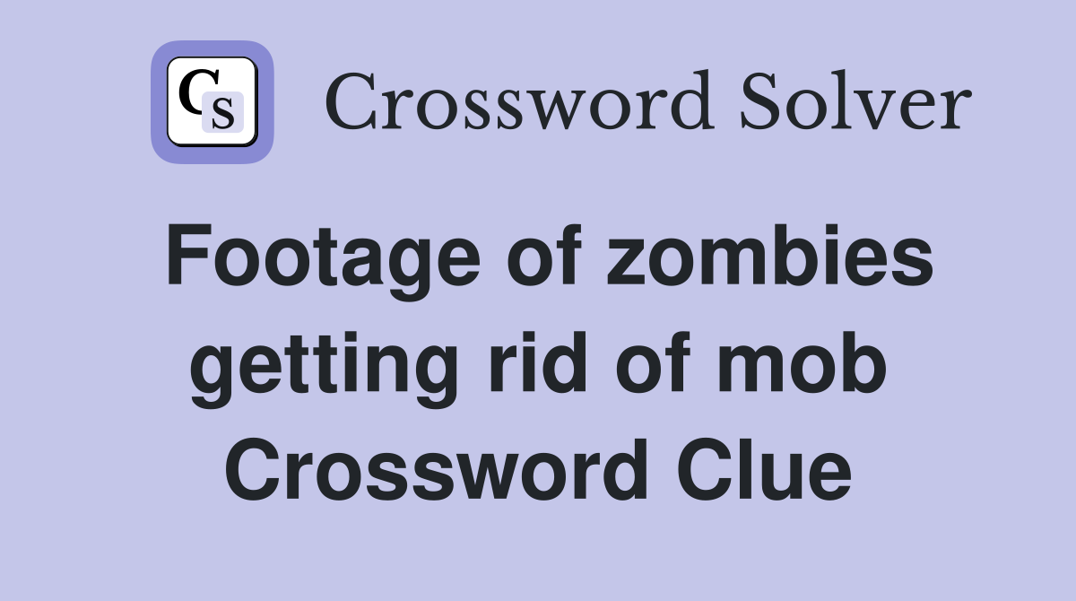 Footage of zombies getting rid of mob Crossword Clue