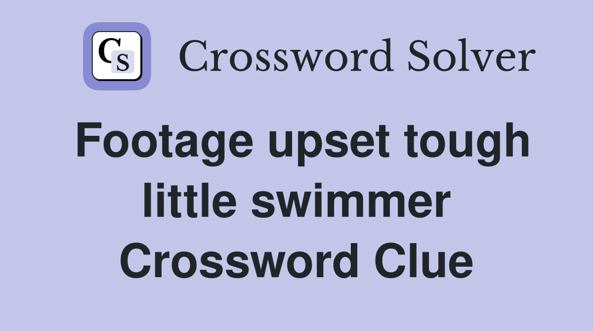 Footage upset tough little swimmer Crossword Clue