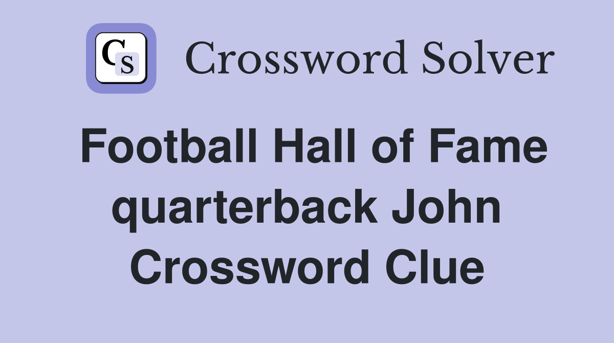 Football Hall of Fame quarterback John Crossword Clue