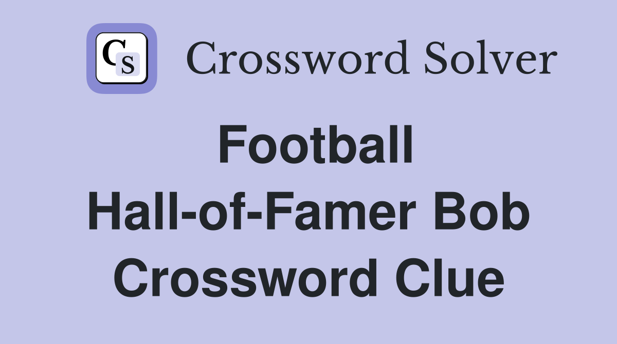 Football Hall-of-Famer Bob Crossword Clue