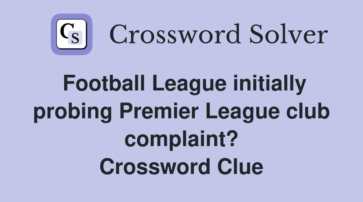 Football League initially probing Premier League club complaint? Crossword Clue
