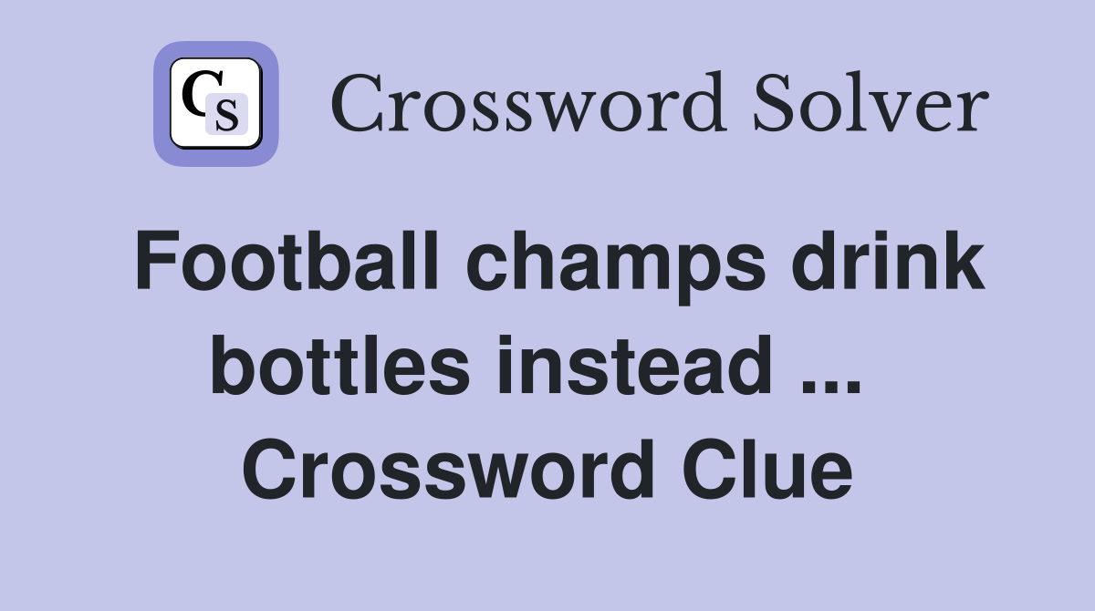Football champs drink bottles instead ...  Crossword Clue
