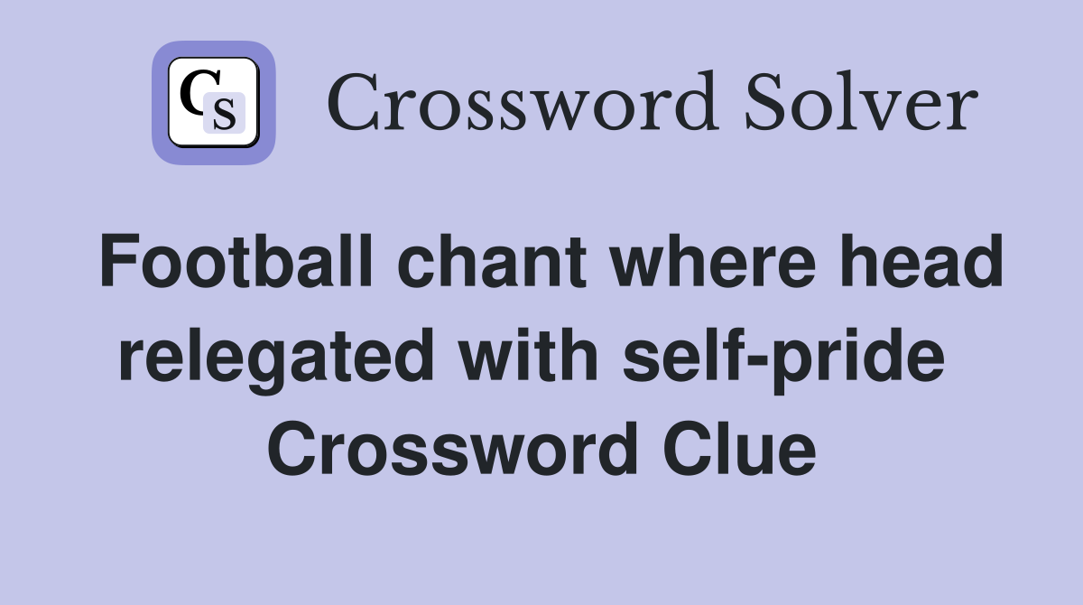 Football chant where head relegated with self-pride  Crossword Clue