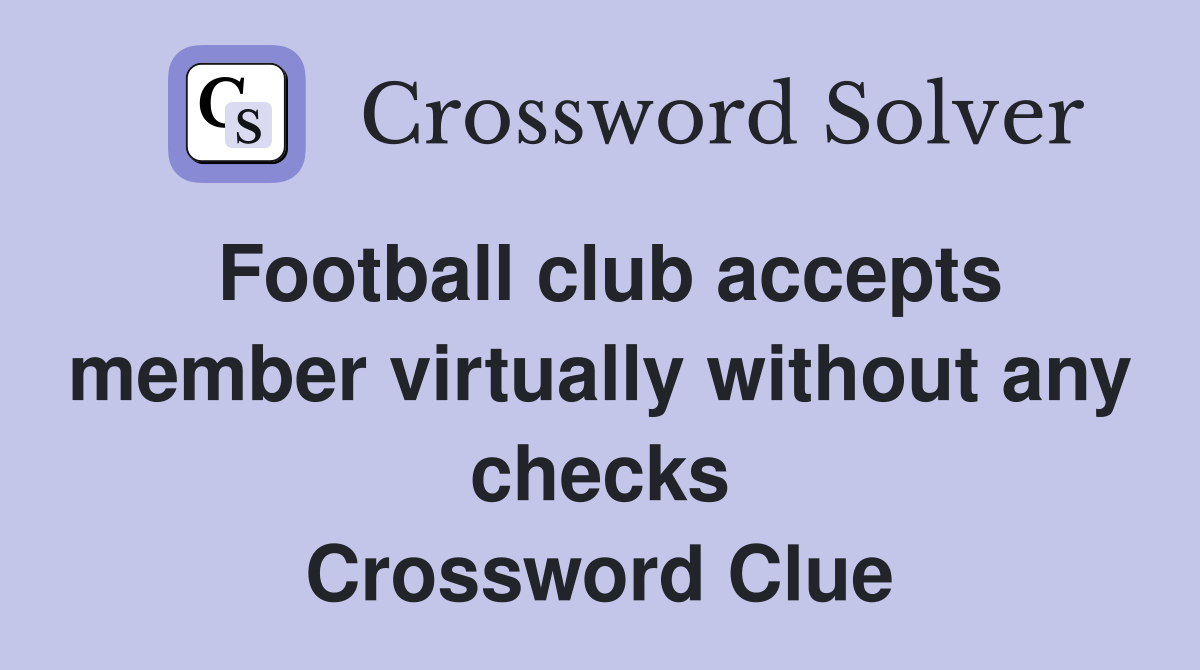 Football club accepts member virtually without any checks Crossword Clue