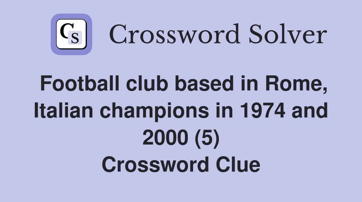 Football club based in Rome, Italian champions in 1974 and 2000 (5) Crossword Clue