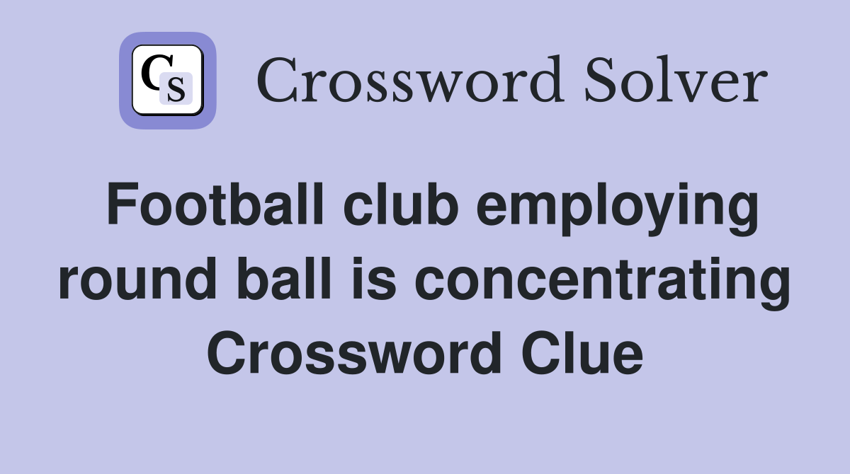 Football club employing round ball is concentrating Crossword Clue