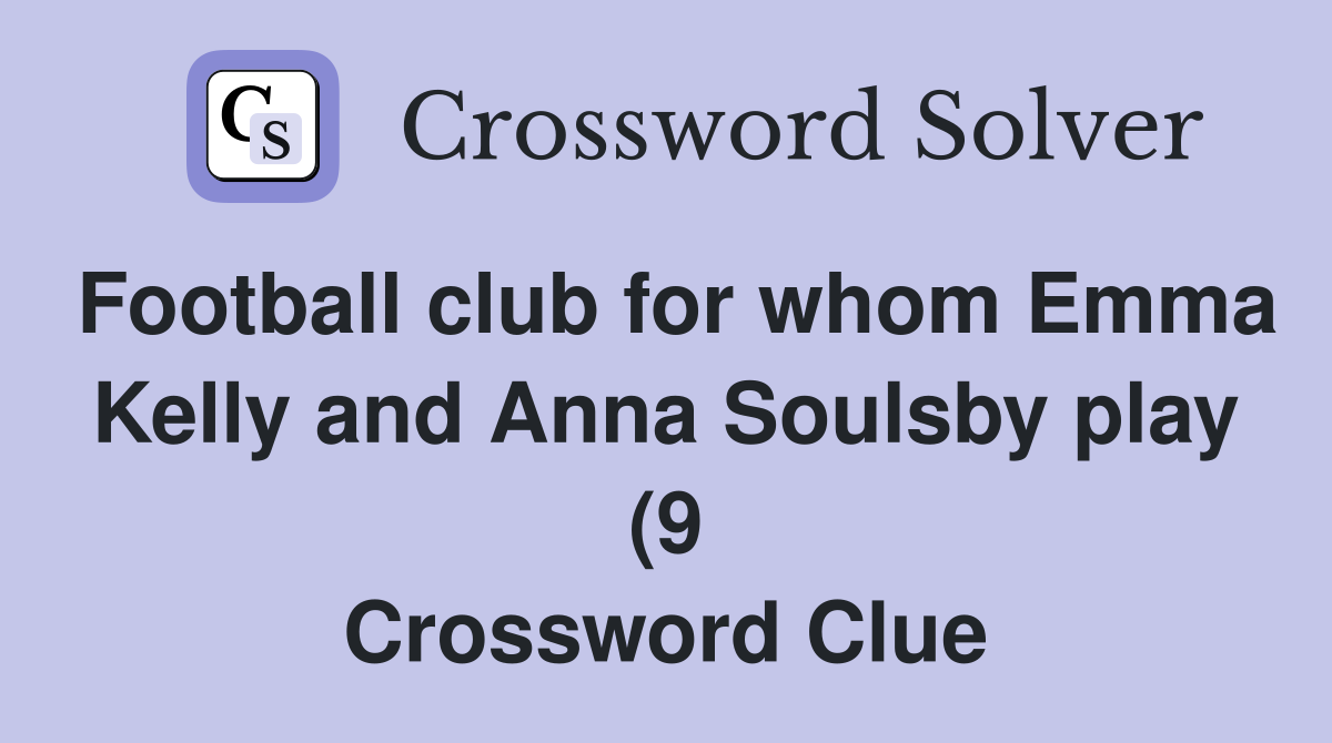Football club for whom Emma Kelly and Anna Soulsby play (9) Crossword Football club for whom Emma Kelly and Anna Soulsby play (9) Crossword