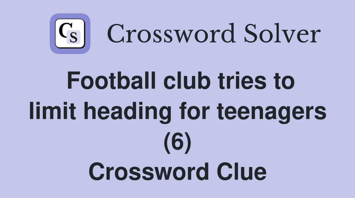 Football club tries to limit heading for teenagers (6) Crossword Clue