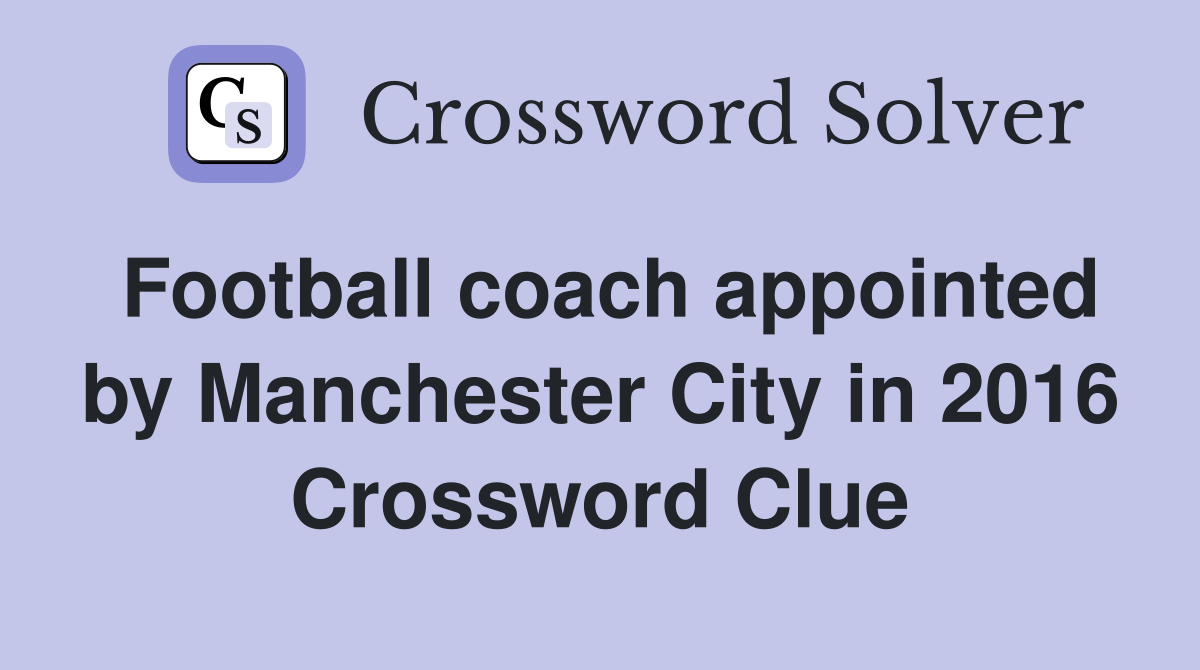 Football coach appointed by Manchester City in 2016 Crossword Clue