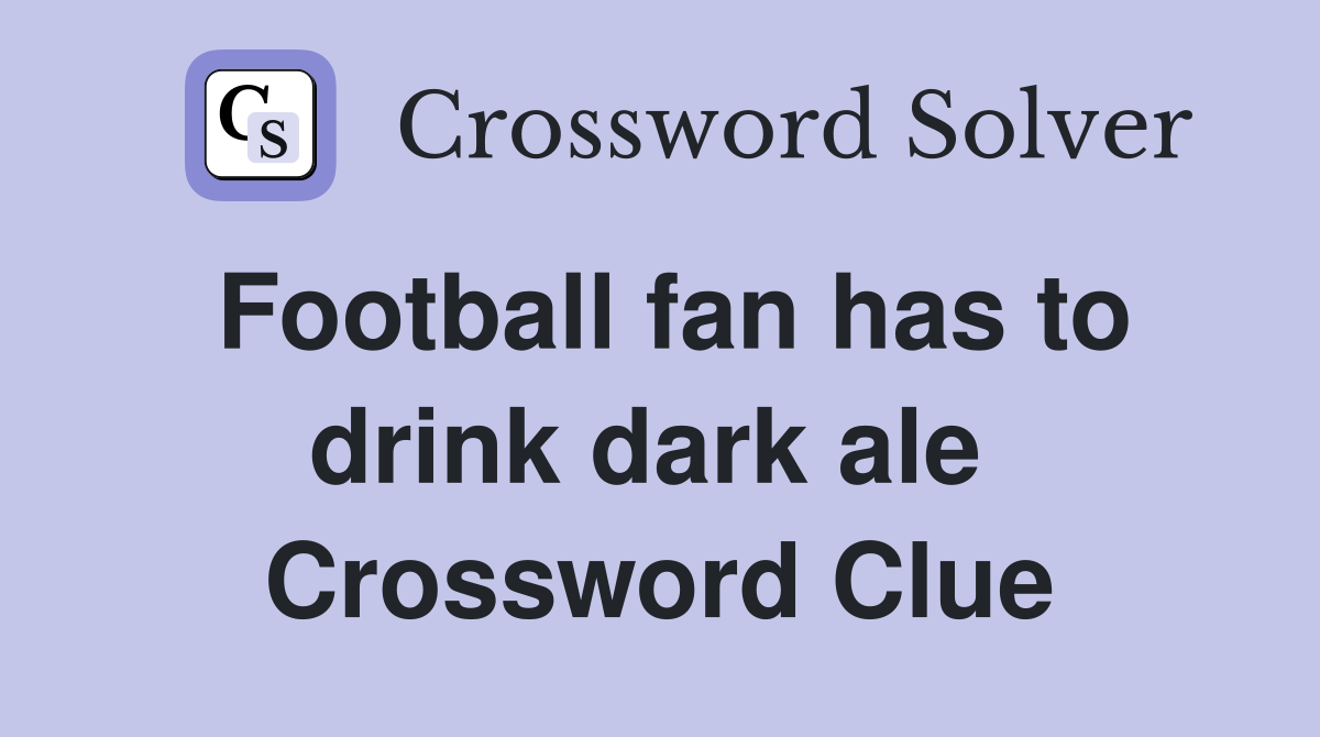 Football fan has to drink dark ale  Crossword Clue