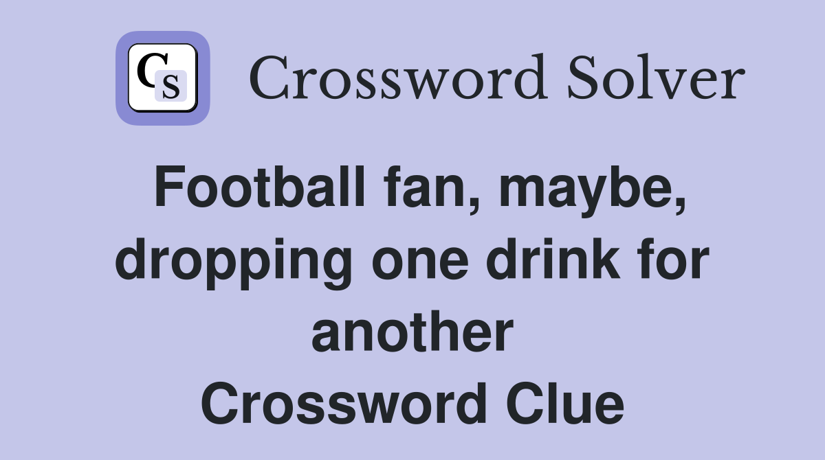 Football fan, maybe, dropping one drink for another Crossword Clue