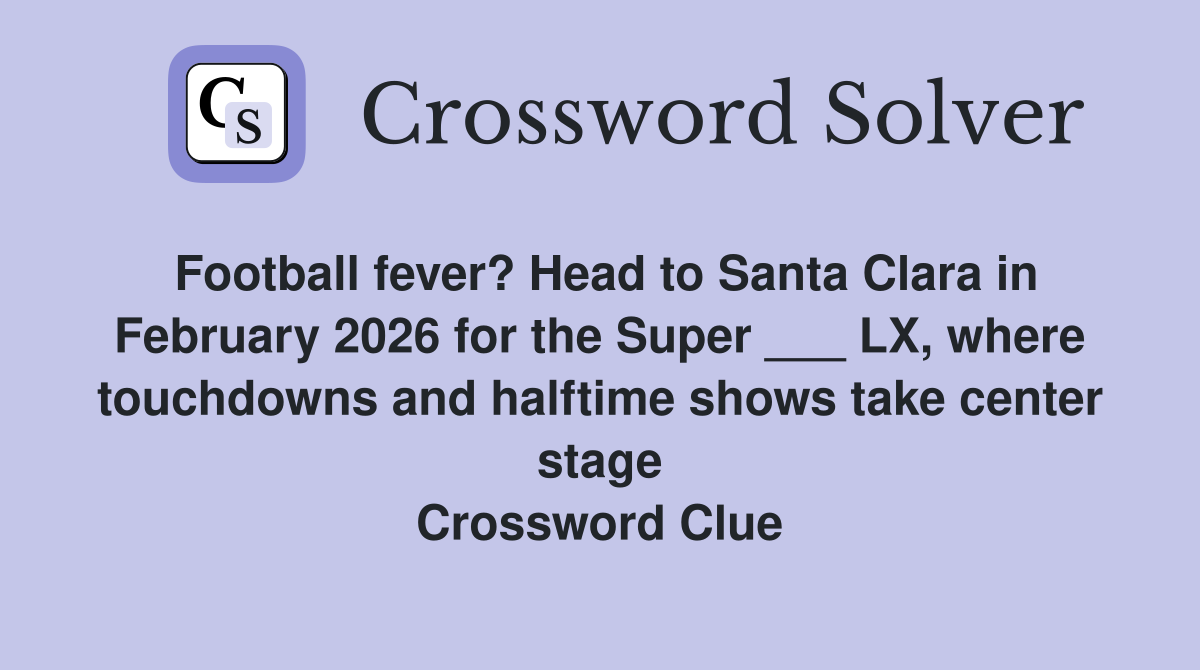 Football fever? Head to Santa Clara in February 2026 for the Super ___ LX, where touchdowns and halftime shows take center stage Crossword Clue