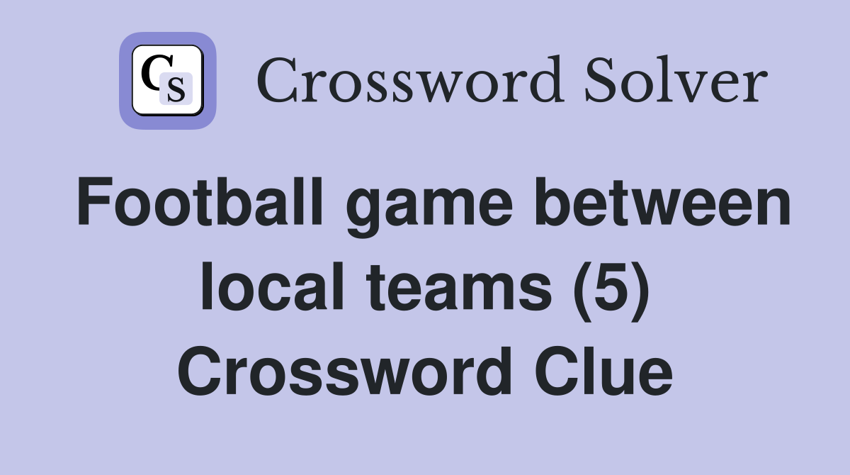 Football game between local teams (5) Crossword Clue