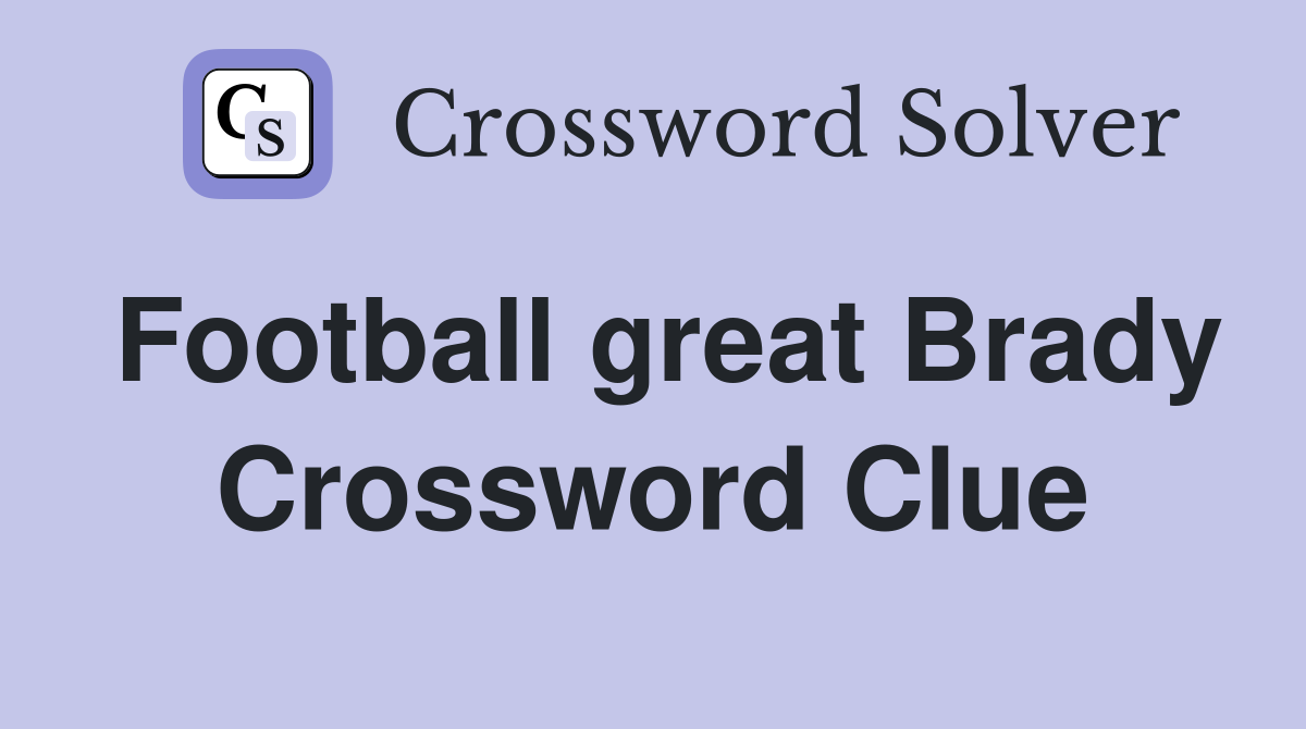 Football great Brady Crossword Clue