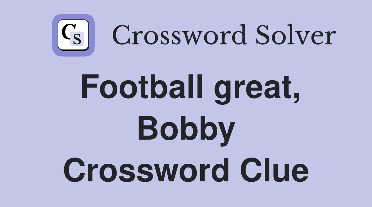 Football great, Bobby Crossword Clue