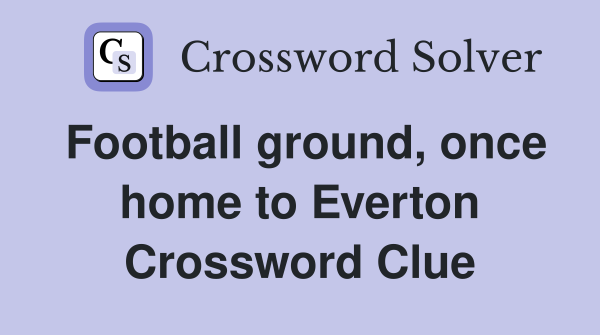 Football ground, once home to Everton Crossword Clue