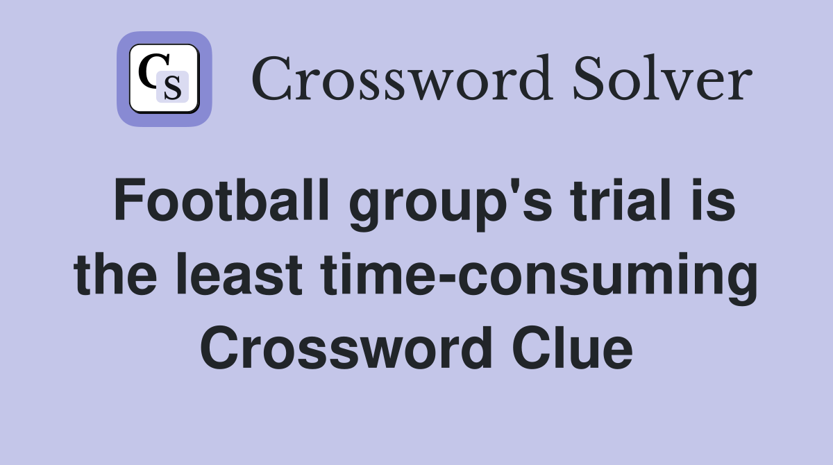Football group's trial is the least time-consuming Crossword Clue