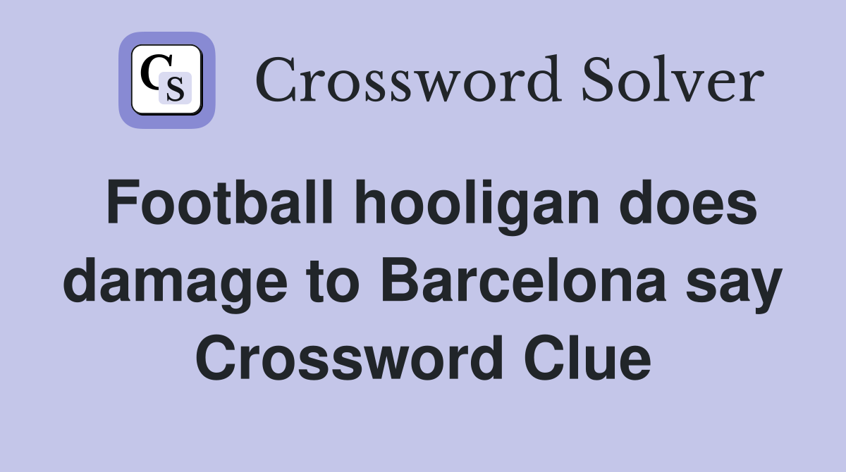 Football hooligan does damage to Barcelona say Crossword Clue
