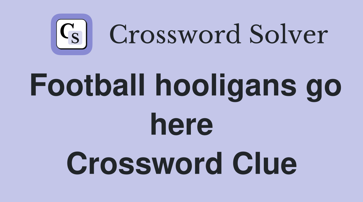 Football hooligans go here Crossword Clue