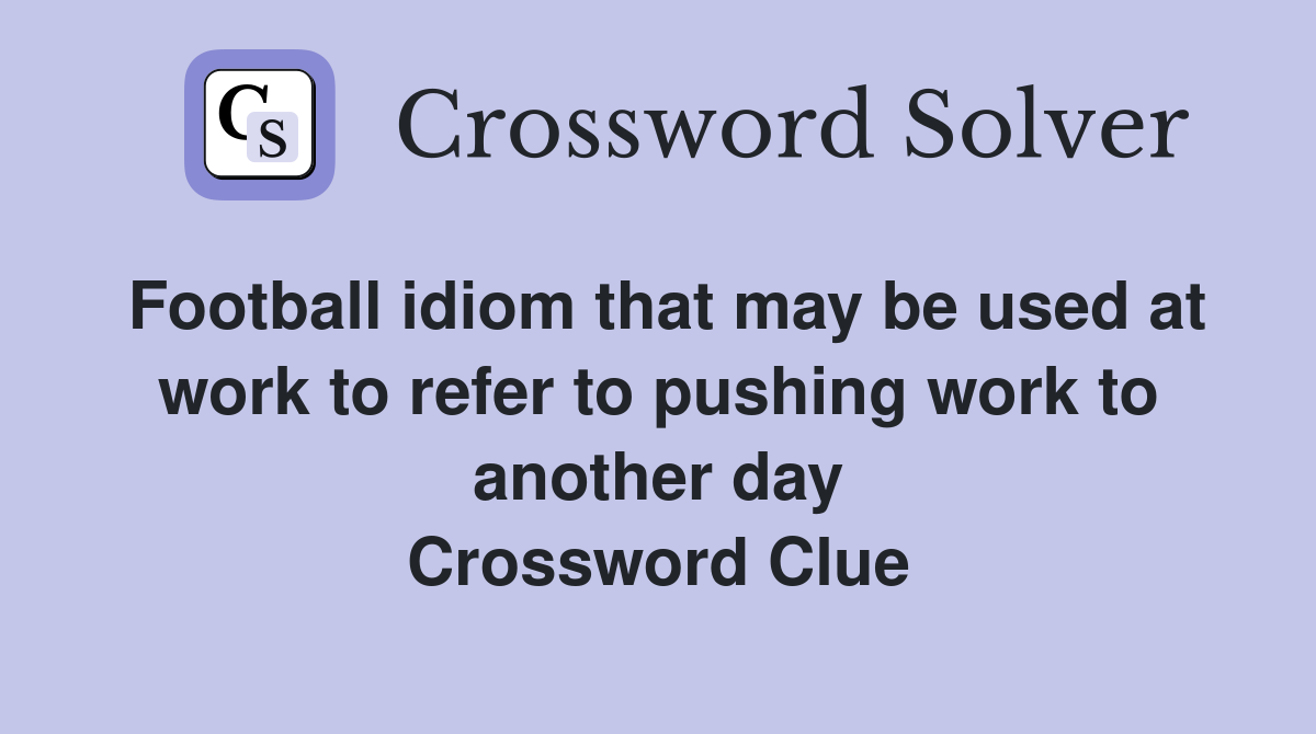 Football idiom that may be used at work to refer to pushing work to another day Crossword Clue