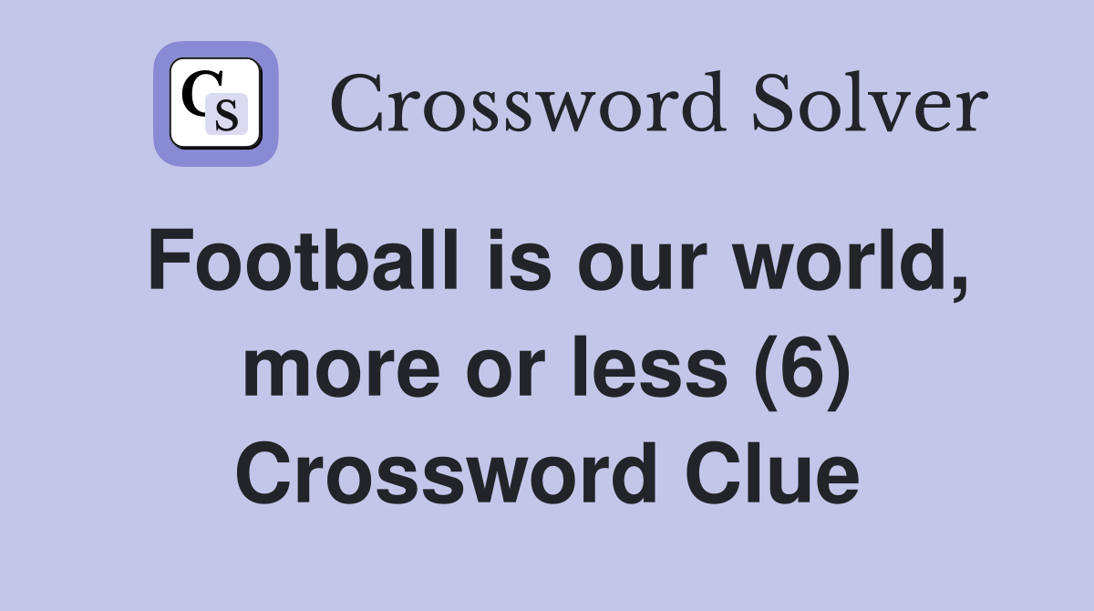 Football is our world, more or less (6) Crossword Clue