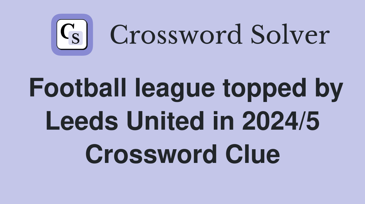 Football league topped by Leeds United in 2024/5 Crossword Clue