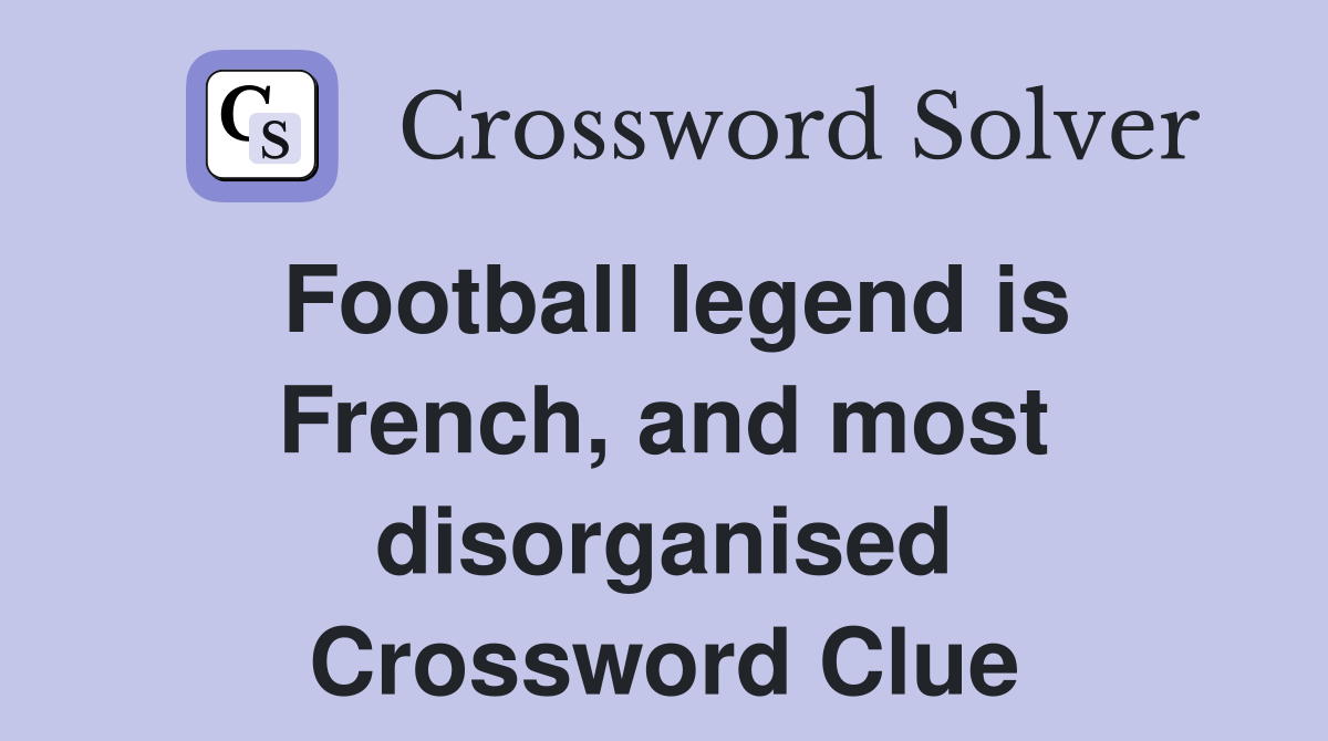 Football legend is French, and most disorganised Crossword Clue